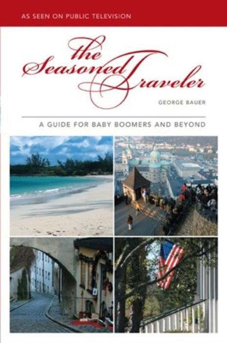 The The Seasoned Traveler: A Guide for Baby Boomers and Beyond by George Bauer