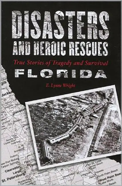 Disasters And Heroic Rescues Of Florida: True Stories of Tragedy and Survival by E. Lynne Wright