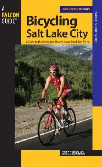 Bicycling Salt Lake City: A Guide To The Area's Best Mountain And Road Bike Rides by Gregg Bromka