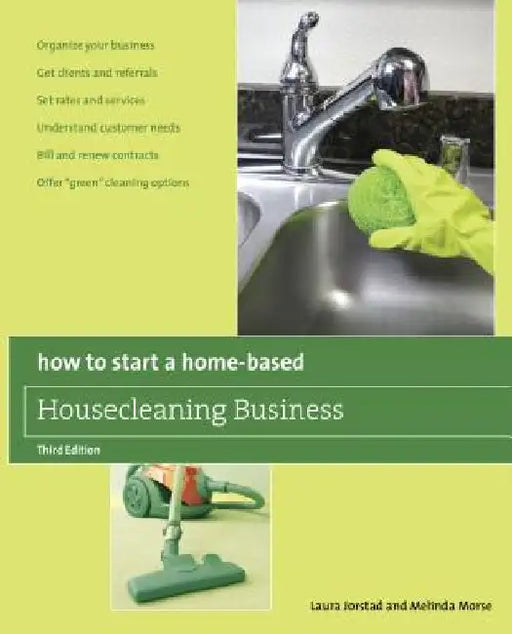 How to Start a Home-Based Housecleaning Business: * Organize Your Business * Get Clients And Referrals * Set Rates And Services * Understand Customer by Laura Jorstad