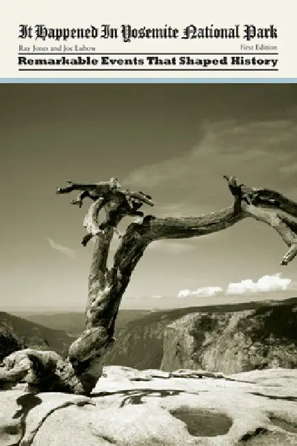 It Happened in Yosemite National Park: Remarkable Events That Shaped History by Ray Jones, Joe Lubow