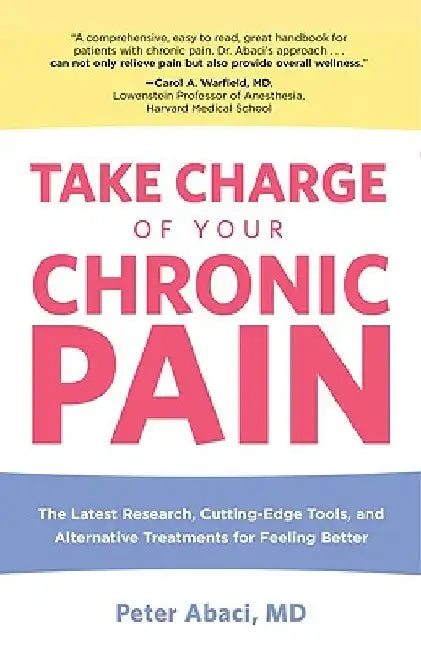 Take Charge of Your Chronic Pain: The Latest Research, Cutting-Edge Tools, And Alternative Treatments For Feeling Better by Abaci Peter