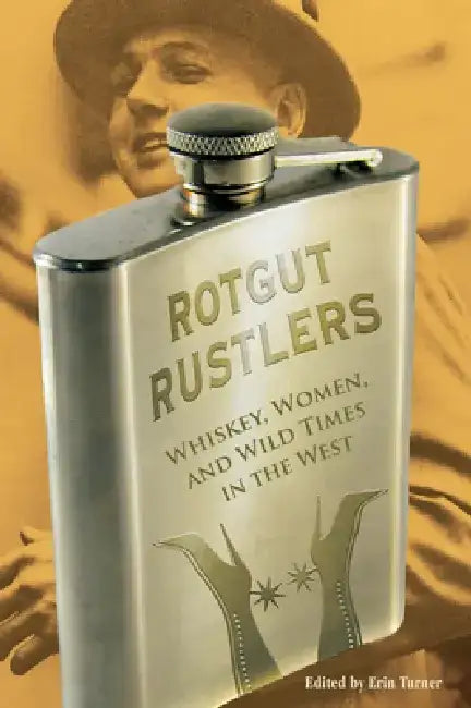 Rotgut Rustlers: Whiskey, Women, and Wild Times in the West by Erin H. Turner