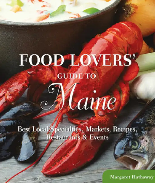 Food Lovers' Guide to(R) Maine: Best Local Specialties, Markets, Recipes, Restaurants & Events by Margaret Hathaway