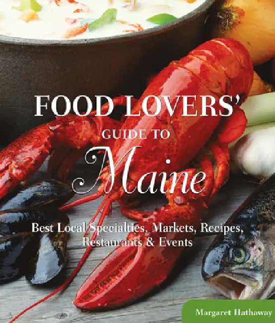 Food Lovers' Guide to(R) Maine: Best Local Specialties, Markets, Recipes, Restaurants & Events by Margaret Hathaway