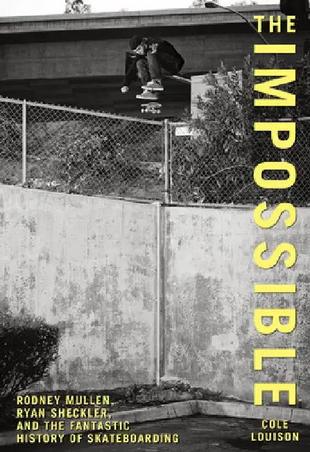 The Impossible: Rodney Mullen, Ryan Sheckler, and the Fantastic History of Skateboarding by Cole Louison