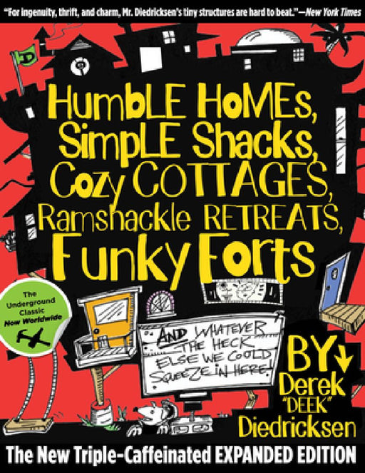 Humble Homes, Simple Shacks, Cozy Cottages, Ramshackle Retreats, Funky Forts: And Whatever the Heck Else We Could Squeeze in Here by Derek Diedricksen