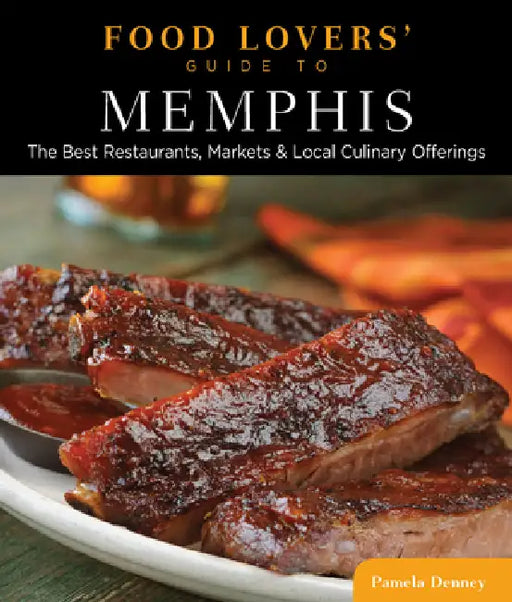 Food Lovers' Guide To(r) Memphis: The Best Restaurants, Markets & Local Culinary Offerings by Pamela Denney