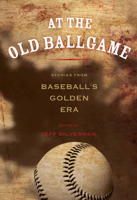 At the Old Ballgame: Stories from Baseball's Golden Era by Jeff Silverman