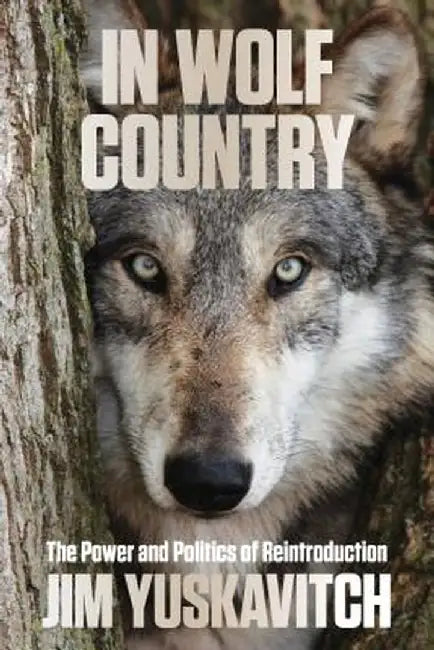 In Wolf Country: The Power and Politics of Reintroduction by Jim Yuskavitch
