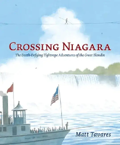 Crossing Niagara: The Death-Defying Tightrope Adventures of the Great Blondin by Matt Tavares