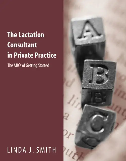 The Lactation Consultant in Private Practice: The ABCs of Getting Started: The ABCs of Getting Started by Linda J. Smith