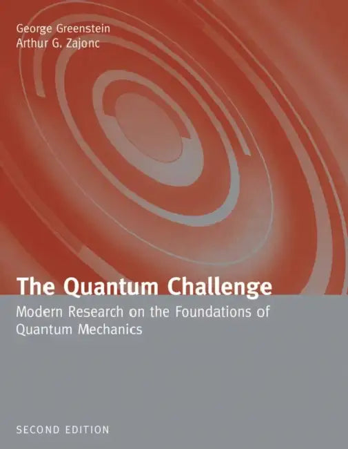 The Quantum Challenge: Modern Research on the Foundations of Quantum Mechanics: Modern Research on the Foundations of Quantum Mechanics by George Greenstein, Arthur Zajonc