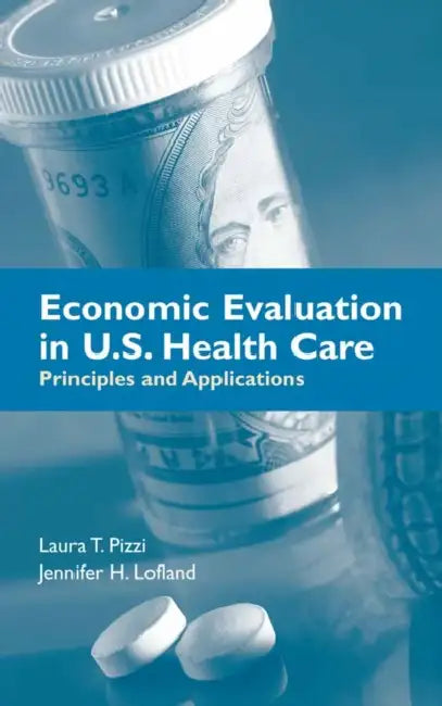 Economic Evaluation in U.S. Health Care: Principles and Applications: . by Laura T. Pizzi, Jennifer Lofland
