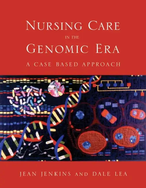 Nursing Care in the Genomic Era: A Case Based Approach: A Case Based Approach by Jean F. Jenkins, Dale Halsey Lea
