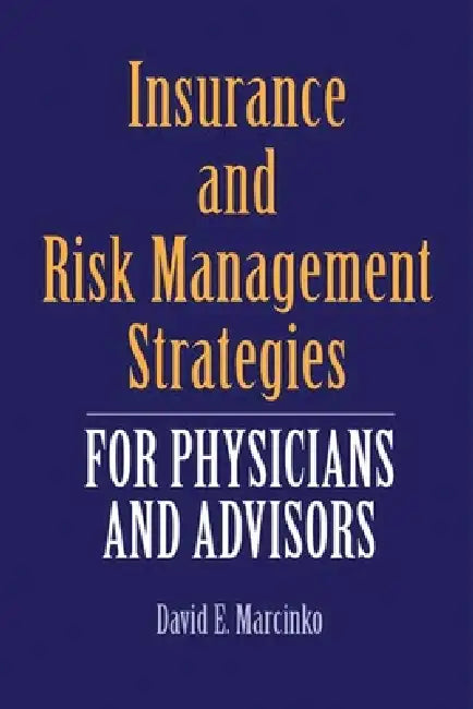 Insurance and Risk Management Strategies for Physicians and Advisors: A Strategic Approach by David E. Marcinko