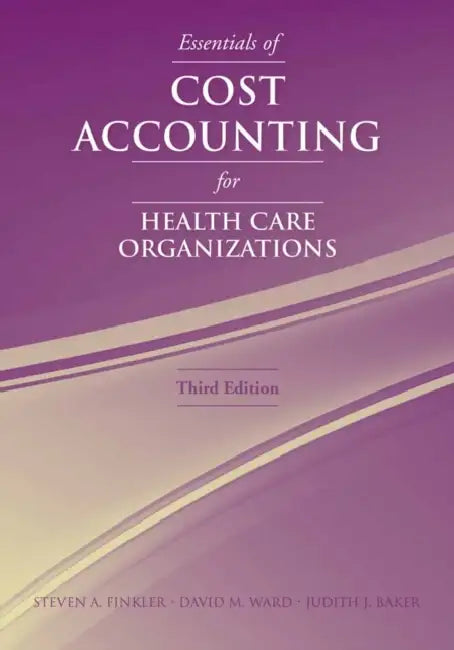Essentials of Cost Accounting for Health Care Organizations: . by Steven A. Finkler, David M. Ward, Judith J. Baker