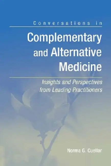 Conversations in Complementary and Alternative Medicine: Insights and Perspectives from Leading Practitioners: Insights and Perspectives from Leading by Norma G. Cuellar