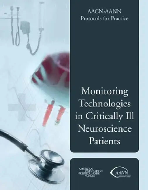 Aacn-Aann Protocols for Practice: Monitoring Technologies in Critically Ill Neuroscience Patients: . by American Association of Critical-Care Nu, American Association of Neuroscience Nur