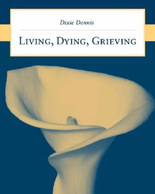 Living, Dying, Grieving: . by Dixie L. Dennis