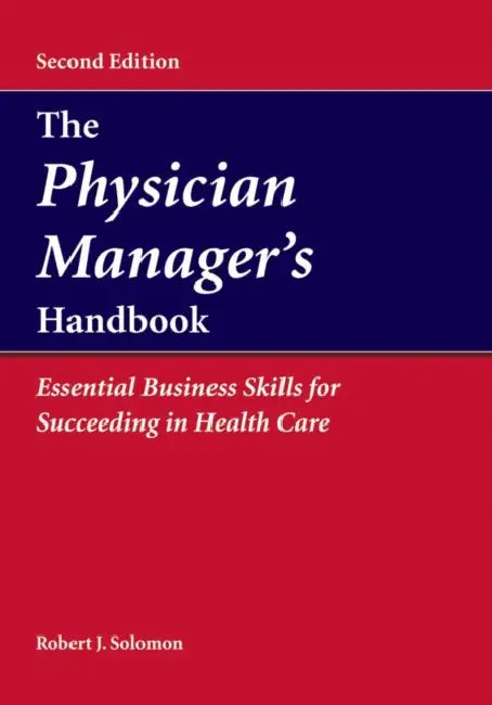 The Physician Manager's Handbook: Essential Business Skills for Succeeding in Health Care: . by Robert J. Solomon