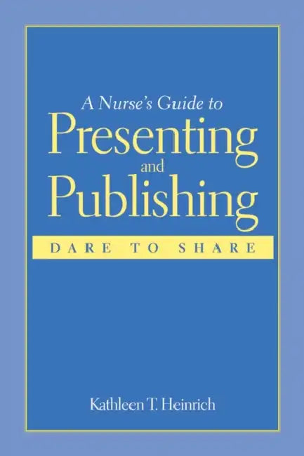 A Nurse's Guide to Presenting and Publishing: Dare to Share: Dare to Share by Kathleen T. Heinrich