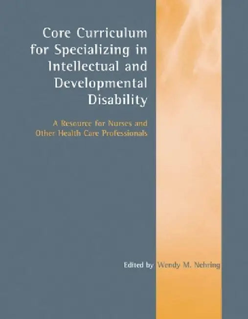 Core Curriculum for Specializing in Intellectual and Developmental Disability: A Resource for Nurses and Other Health Care Professionals: A Resource f by Wendy M. Nehring