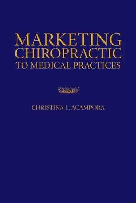 Marketing Chiropractic to Medical Practices: . by Christina L. Acampora