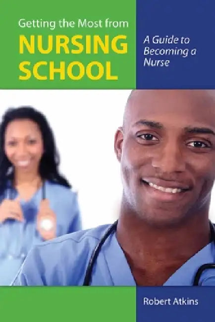 Getting the Most from Nursing School: A Guide to Becoming a Nurse: . by Robert Atkins