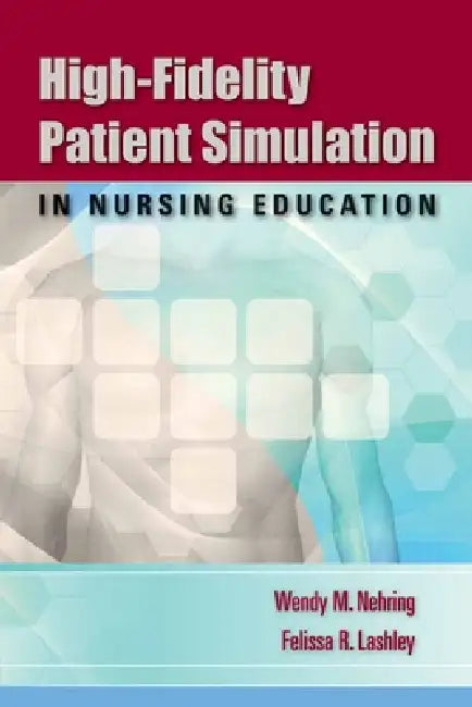 High-Fidelity Patient Simulation in Nursing Education: . by Wendy M. Nehring, Felissa R. Lashley