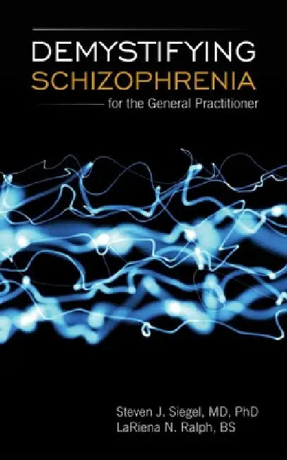 Demystifying Schizophrenia for the General Practitioner: . by Steven J. Siegel, Lariena Ralph