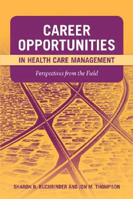 Career Opportunities in Health Care Management: Perspectives from the Field: . by Sharon B. Buchbinder, Jon M. Thompson