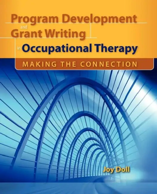 Program Development and Grant Writing in Occupational Therapy: Making the Connection: . by Joy D. Doll