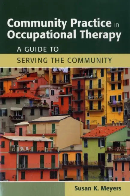 Community Practice in Occupational Therapy: A Guide to Serving the Community: A Guide to Serving the Community by Susan K. Meyers