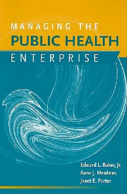 Managing the Public Health Enterprise: . by Edward Baker, Anne J. Menkens, Janet E. Porter