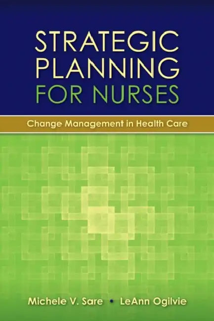 Strategic Planning for Nurses: Change Management in Health Care: Change Management in Health Care by Michele Sare, Leann Ogilvie