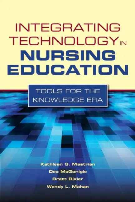 Integrating Technology in Nursing Education: Tools for the Knowledge Era: . by Kathleen Mastrian, Dee McGonigle, Wendy L. Mahan
