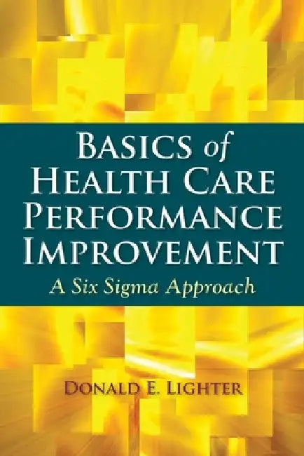 Basics of Health Care Performance Improvement: . by Donald Lighter