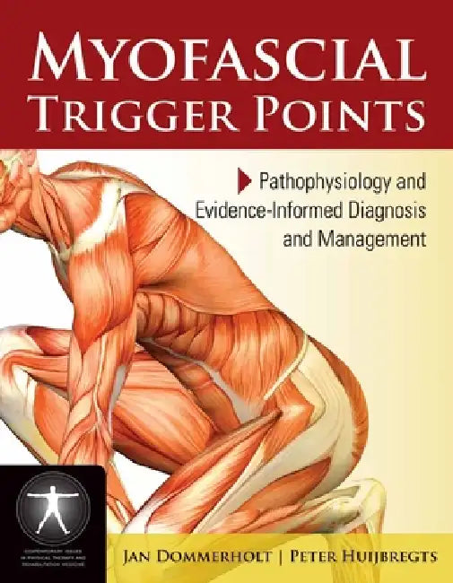 Myofascial Trigger Points: Pathophysiology and Evidence-Informed Diagnosis and Management: Pathophysiology and Evidence-Informed Diagnosis and Managem by Jan Dommerholt, Peter Huijbregts