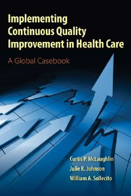 Implementing Continuous Quality Improvement in Health Care: . by Curtis P. McLaughlin, Julie K. Johnson, William A. Sollecito