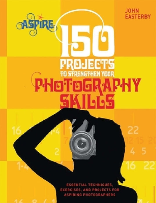 150 Projects to Strengthen Your Photography Skills: Essential Techniques, Exercises, and Projects for Aspiring Photographers by John Easterby