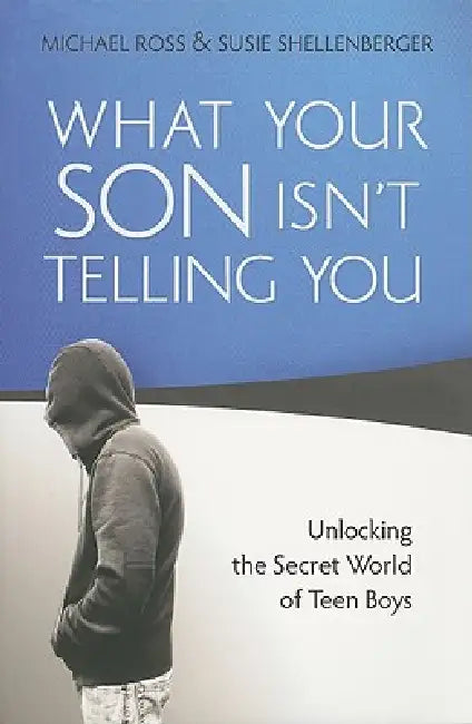 What Your Son Isn't Telling You: Unlocking the Secret World of Teen Boys by Michael Ross, Susie Shellenberger