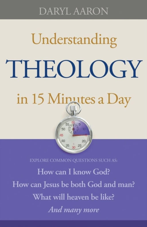 Understanding Theology In 15 Minutes A Day: How Can I Know God? How Can Jesus Be Both God and Man? What Will Heaven Be Like? by Daryl Aaron