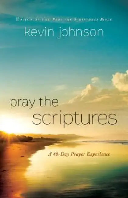 Pray the Scriptures: A 40-Day Prayer Experience by Kevin Johnson