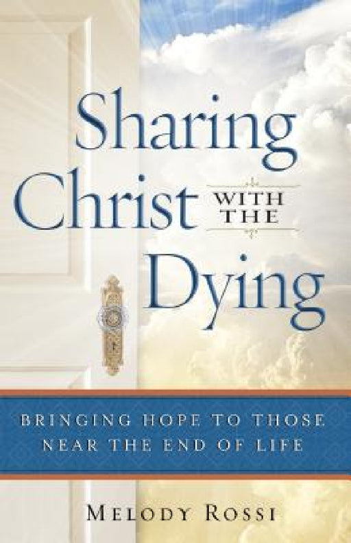 Sharing Christ With the Dying: Bringing Hope to Those Near the End of Life by Melody Rossi