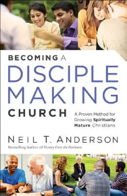 Becoming a Disciple-Making Church: A Proven Method for Growing Spiritually Mature Christians by Neil T. Anderson