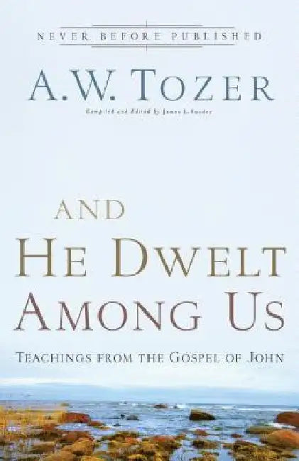 And He Dwelt Among Us: Teachings from the Gospel of John by A. W. Tozer