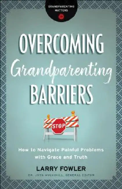 Overcoming Grandparenting Barriers: How to Navigate Painful Problems with Grace and Truth by Larry Fowler