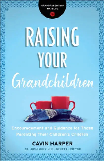 Raising Your Grandchildren: Encouragement and Guidance for Those Parenting Their Children's Children by Cavin Harper
