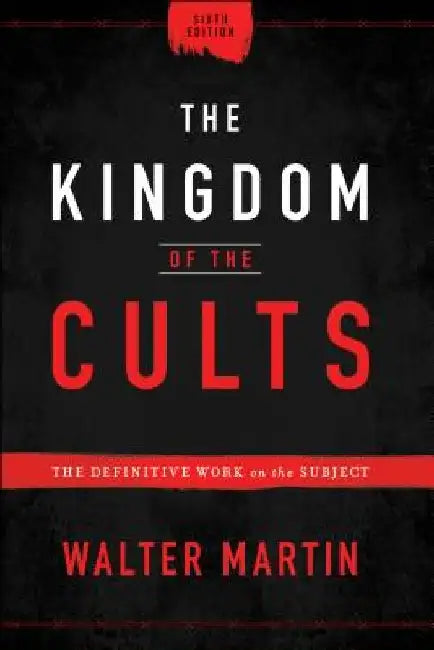 The Kingdom of the Cults: The Definitive Work on the Subject by Walter Martin